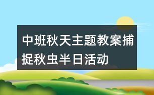 中班秋天主題教案捕捉秋蟲半日活動(dòng)