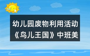 幼兒園廢物利用活動(dòng)《鳥兒王國(guó)》中班美工制作教學(xué)設(shè)計(jì)