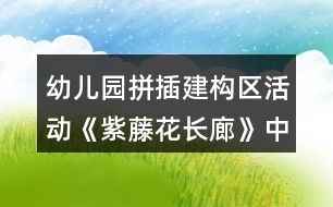 幼兒園拼插建構(gòu)區(qū)活動(dòng)《紫藤花長(zhǎng)廊》中班區(qū)域活動(dòng)