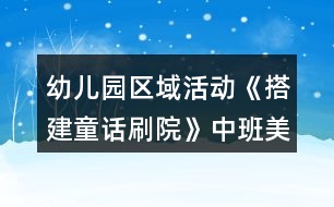 幼兒園區(qū)域活動《搭建童話刷院》中班美工制作方案