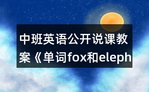 中班英語(yǔ)公開(kāi)說(shuō)課教案《單詞fox和elephant》反思