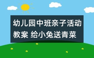 幼兒園中班親子活動教案 給小兔送青菜