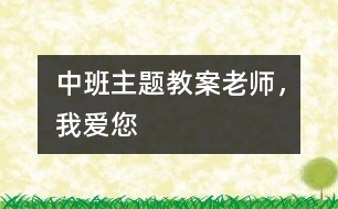 中班主題教案：老師，我愛您