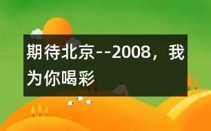 期待北京--2008，我為你喝彩