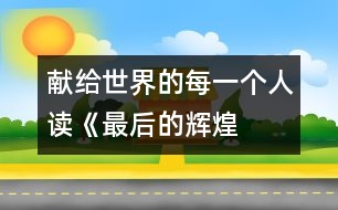 獻給世界的每一個人——讀《最后的輝煌》后感