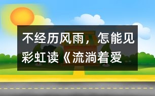 不經(jīng)歷風雨，怎能見彩虹——讀《流淌著愛的河流》有感