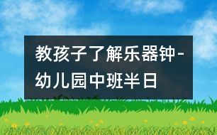 教孩子了解樂器“鐘”-幼兒園中班半日活動計(jì)劃