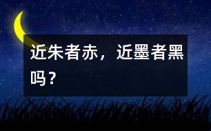 “近朱者赤，近墨者黑”嗎？