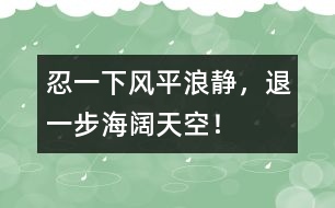 忍一下風(fēng)平浪靜，退一步海闊天空！