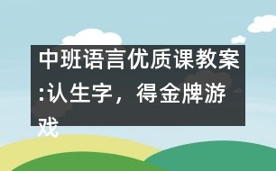 中班語言優(yōu)質(zhì)課教案:認(rèn)生字，得金牌游戲（原創(chuàng)）