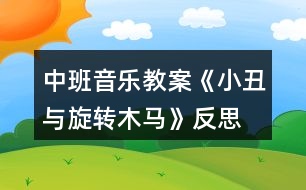 中班音樂(lè)教案《小丑與旋轉(zhuǎn)木馬》反思