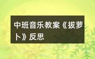 中班音樂(lè)教案《拔蘿卜》反思