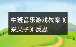 中班音樂游戲教案《采果子》反思