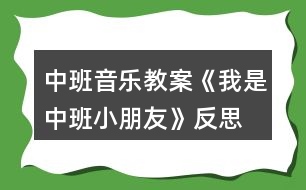 中班音樂教案《我是中班小朋友》反思