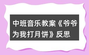 中班音樂(lè)教案《爺爺為我打月餅》反思