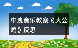 中班音樂(lè)教案《大公雞》反思