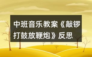 中班音樂(lè)教案《敲鑼打鼓放鞭炮》反思