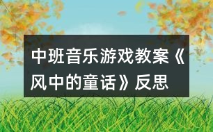 中班音樂游戲教案《風中的童話》反思