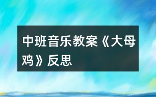 中班音樂教案《大母雞》反思