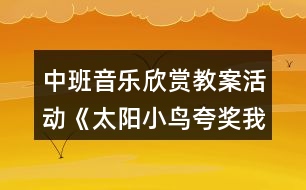 中班音樂欣賞教案活動《太陽小鳥夸獎我》反思