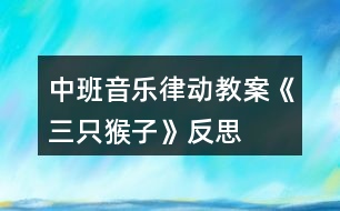 中班音樂(lè)律動(dòng)教案《三只猴子》反思