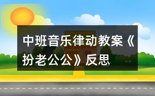 中班音樂律動(dòng)教案《扮老公公》反思