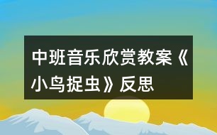 中班音樂欣賞教案《小鳥捉蟲》反思