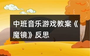 中班音樂游戲教案《魔鏡》反思