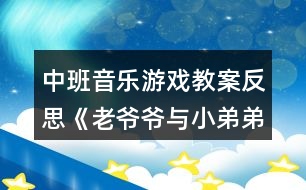 中班音樂游戲教案反思《老爺爺與小弟弟走路》