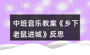 中班音樂教案《鄉(xiāng)下老鼠進(jìn)城》反思