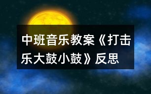 中班音樂教案《打擊樂大鼓小鼓》反思