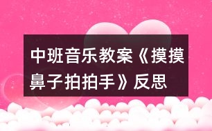 中班音樂教案《摸摸鼻子拍拍手》反思