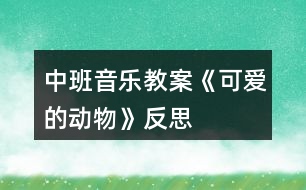 中班音樂教案《可愛的動物》反思