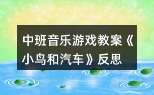 中班音樂游戲教案《小鳥和汽車》反思