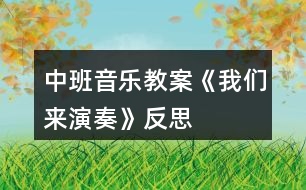 中班音樂教案《我們來(lái)演奏》反思