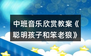 中班音樂欣賞教案《聰明孩子和笨老狼》反思