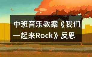 中班音樂(lè)教案《我們一起來(lái)Rock》反思