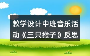 教學(xué)設(shè)計(jì)中班音樂活動(dòng)《三只猴子》反思