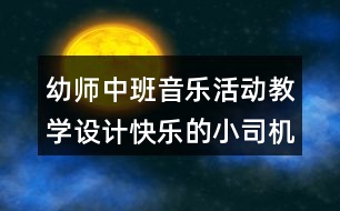 幼師中班音樂活動教學(xué)設(shè)計快樂的小司機反思