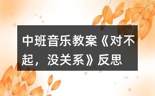 中班音樂教案《對不起，沒關系》反思