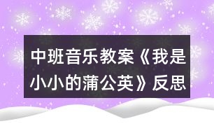 中班音樂(lè)教案《我是小小的蒲公英》反思