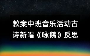 教案中班音樂活動古詩新唱《詠鵝》反思