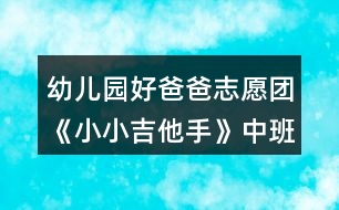 幼兒園好爸爸志愿團《小小吉他手》中班音樂教案