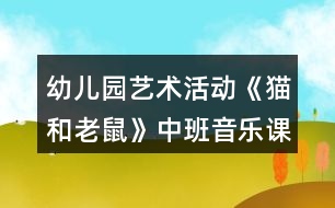 幼兒園藝術(shù)活動(dòng)《貓和老鼠》中班音樂(lè)課教案反思