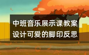 中班音樂展示課教案設(shè)計(jì)可愛的腳印反思