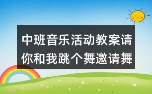 中班音樂活動教案請你和我跳個舞（邀請舞）