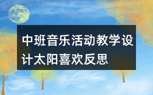 中班音樂活動教學(xué)設(shè)計(jì)——太陽喜歡反思