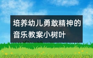 培養(yǎng)幼兒勇敢精神的音樂教案：小樹葉