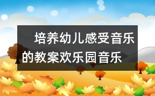 　培養(yǎng)幼兒感受音樂(lè)的教案：歡樂(lè)園（音樂(lè)）