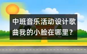 中班音樂活動設計：歌曲：我的小臉在哪里？